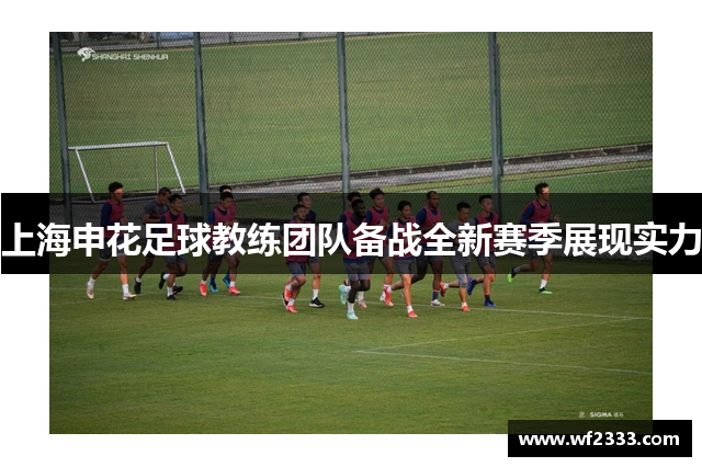 上海申花足球教练团队备战全新赛季展现实力